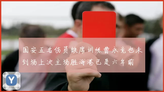 国安五名伤员缺席训练曹永竞也未到场上次主场胜海港已是六年前