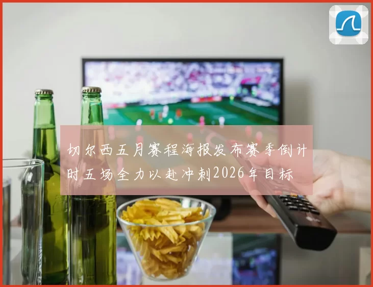 切尔西五月赛程海报发布赛季倒计时五场全力以赴冲刺2026年目标