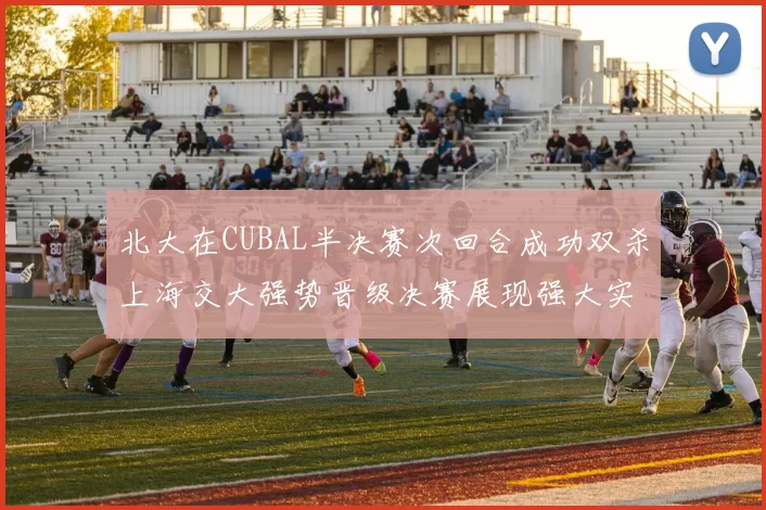 北大在CUBAL半决赛次回合成功双杀上海交大强势晋级决赛展现强大实力