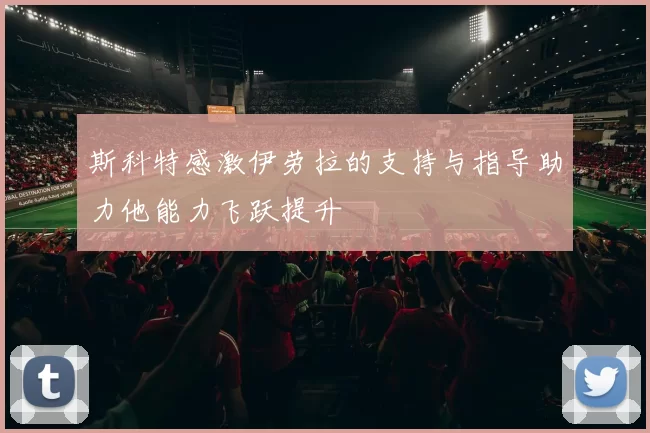 斯科特感激伊劳拉的支持与指导助力他能力飞跃提升