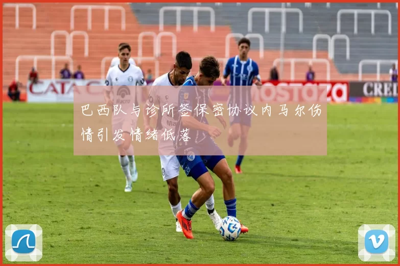 巴西队与诊所签保密协议内马尔伤情引发情绪低落